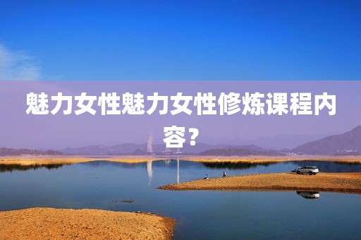 魅力女性魅力女性修炼课程内容？