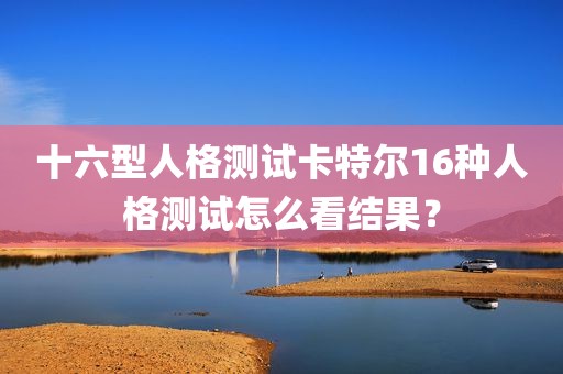 十六型人格测试卡特尔16种人格测试怎么看结果？