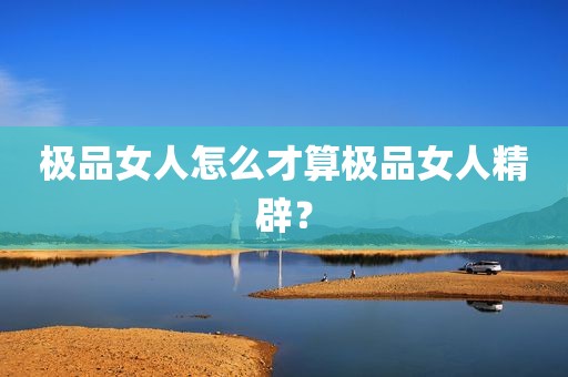 极品女人怎么才算极品女人精辟？