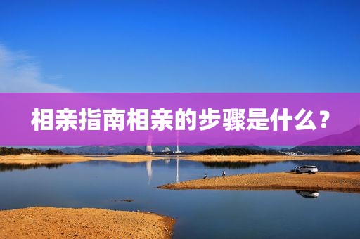 相亲指南相亲的步骤是什么？