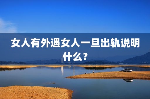 女人有外遇女人一旦出轨说明什么？