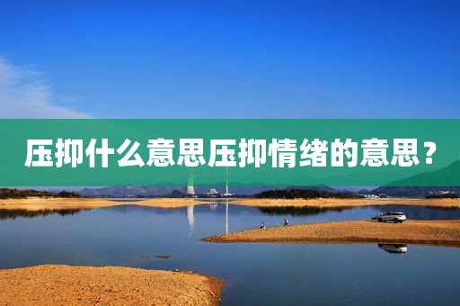 压抑什么意思压抑情绪的意思？