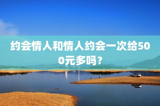 约会情人和情人约会一次给500元多吗？