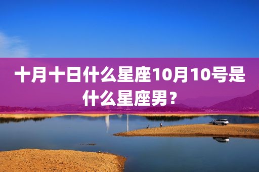 十月十日什么星座10月10号是什么星座男？