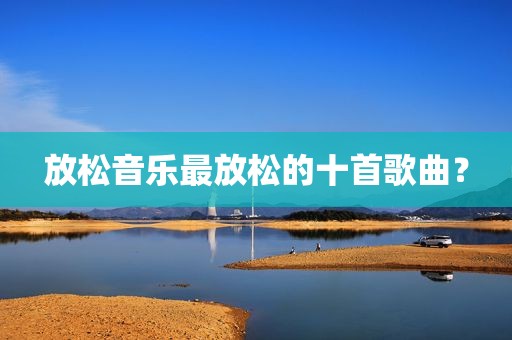 放松音乐最放松的十首歌曲？
