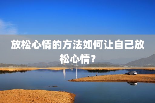 放松心情的方法如何让自己放松心情？