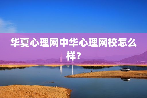 华夏心理网中华心理网校怎么样？