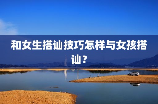 和女生搭讪技巧怎样与女孩搭讪？