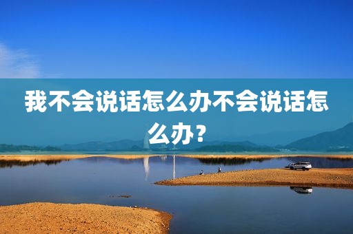 我不会说话怎么办不会说话怎么办？