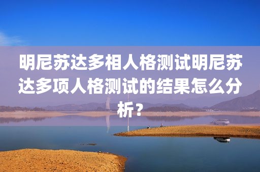 明尼苏达多相人格测试明尼苏达多项人格测试的结果怎么分析？