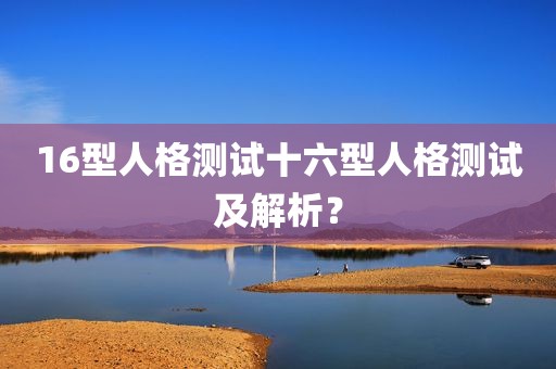16型人格测试十六型人格测试及解析？