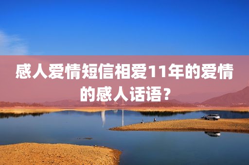 感人爱情短信相爱11年的爱情的感人话语？