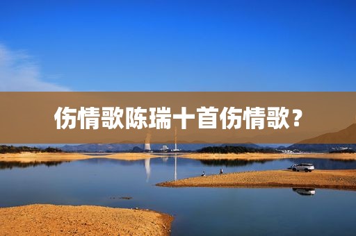 伤情歌陈瑞十首伤情歌？