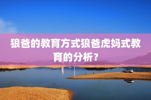 狼爸的教育方式狼爸虎妈式教育的分析？