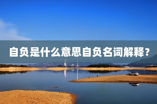 自负是什么意思自负名词解释？