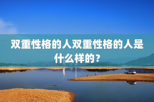双重性格的人双重性格的人是什么样的？