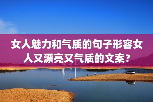 女人魅力和气质的句子形容女人又漂亮又气质的文案？