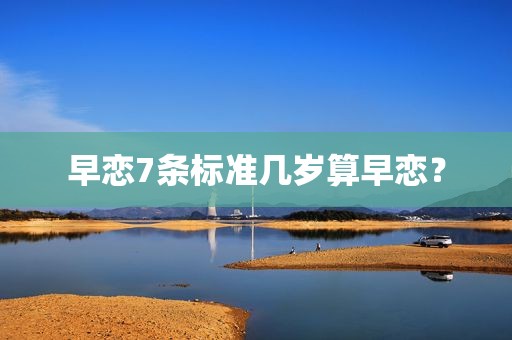 早恋7条标准几岁算早恋？