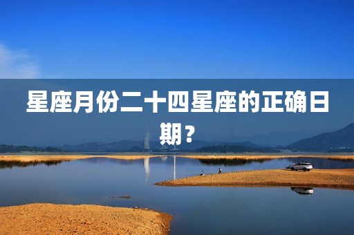 星座月份二十四星座的正确日期？