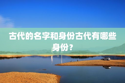 古代的名字和身份古代有哪些身份？