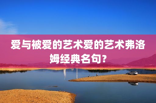 爱与被爱的艺术爱的艺术弗洛姆经典名句？