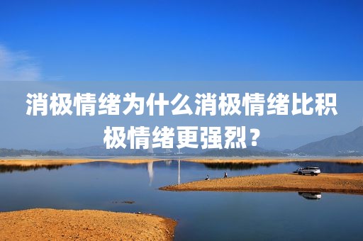 消极情绪为什么消极情绪比积极情绪更强烈？