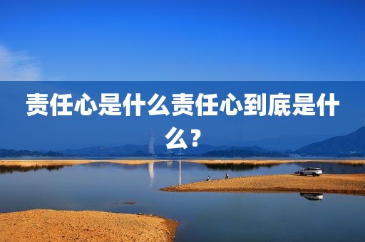 责任心是什么责任心到底是什么？