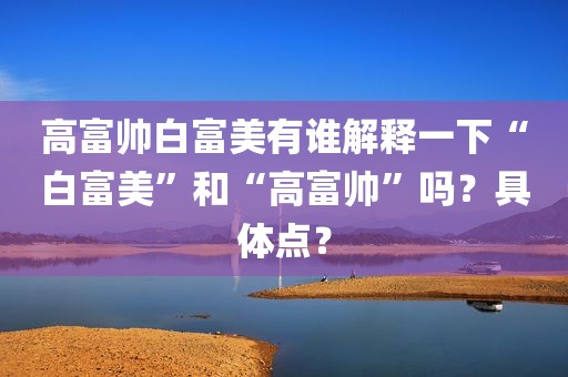 高富帅白富美有谁解释一下“白富美”和“高富帅”吗？具体点？