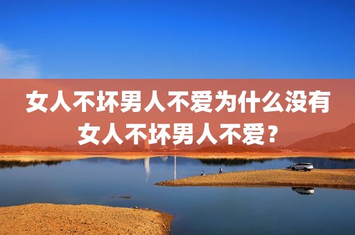 女人不坏男人不爱为什么没有女人不坏男人不爱？
