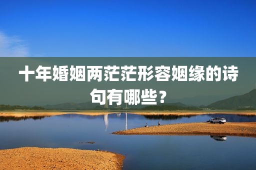 十年婚姻两茫茫形容姻缘的诗句有哪些？
