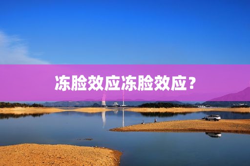 冻脸效应冻脸效应？