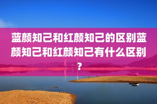 蓝颜知己和红颜知己的区别蓝颜知己和红颜知己有什么区别？