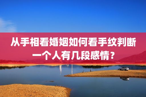从手相看婚姻如何看手纹判断一个人有几段感情？