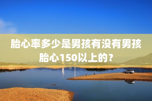 胎心率多少是男孩有没有男孩胎心150以上的？