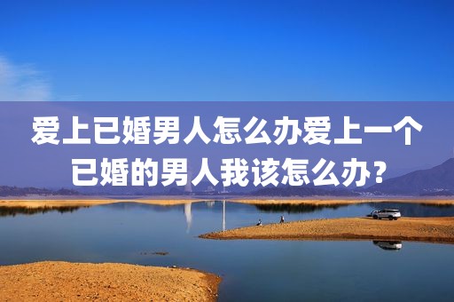 爱上已婚男人怎么办爱上一个已婚的男人我该怎么办？