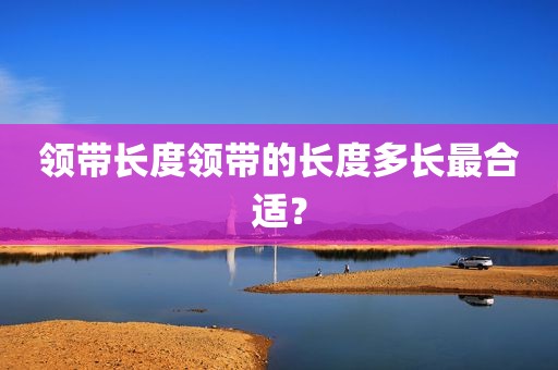 领带长度领带的长度多长最合适？
