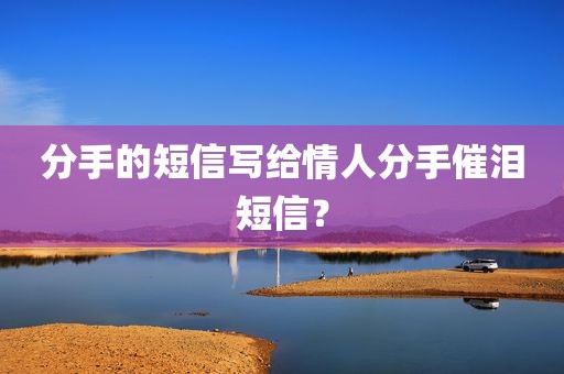 分手的短信写给情人分手催泪短信？