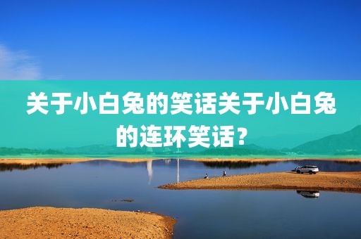 关于小白兔的笑话关于小白兔的连环笑话？