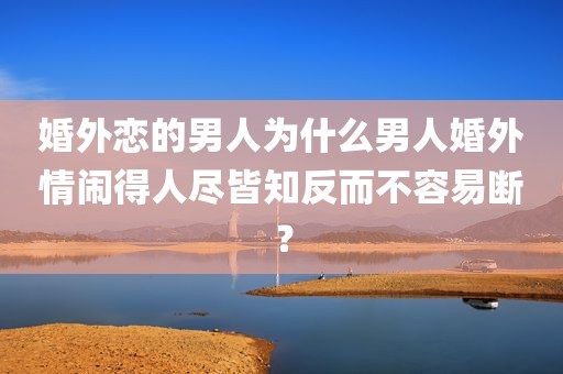 婚外恋的男人为什么男人婚外情闹得人尽皆知反而不容易断？