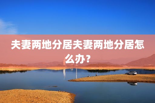 夫妻两地分居夫妻两地分居怎么办？