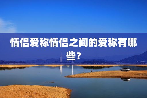 情侣爱称情侣之间的爱称有哪些？