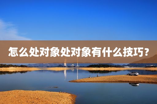 怎么处对象处对象有什么技巧？