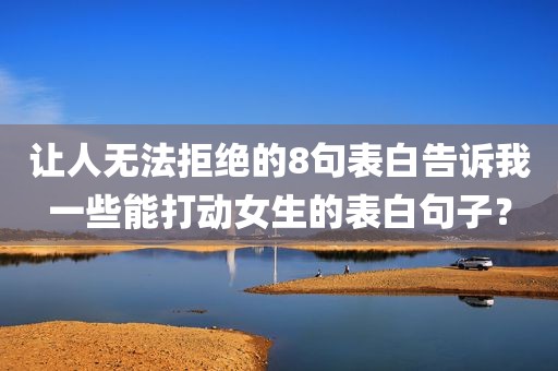 让人无法拒绝的8句表白告诉我一些能打动女生的表白句子？
