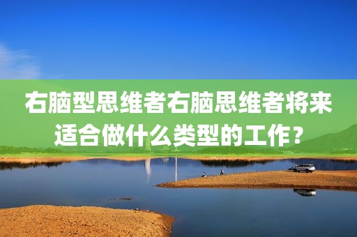右脑型思维者右脑思维者将来适合做什么类型的工作？