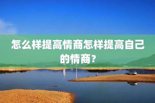 怎么样提高情商怎样提高自己的情商？