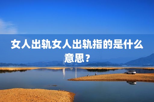 女人出轨女人出轨指的是什么意思？