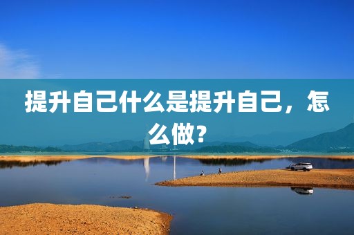 提升自己什么是提升自己，怎么做？