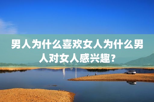 男人为什么喜欢女人为什么男人对女人感兴趣？