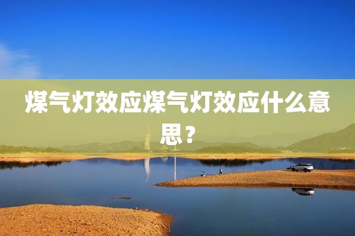 煤气灯效应煤气灯效应什么意思？