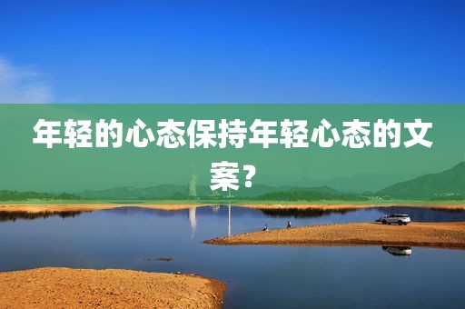 年轻的心态保持年轻心态的文案？